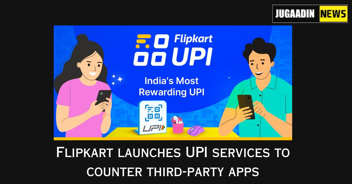 Flipkart launches UPI services to counter third-party apps