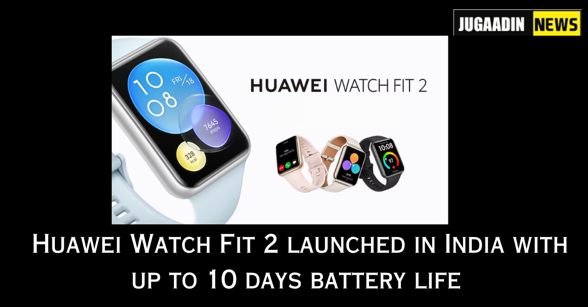 Huawei Watch Fit 2 launched in India with up to 10 days battery life, AMOLED display