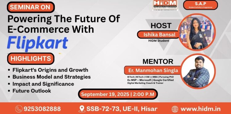 Poster of HIDM Seminar on Powering the Future of E-Commerce with Flipkart scheduled for September 19, 2025, at 2:00 PM. Host: Ishika Bansal (HIDM Student), Mentor: Er. Manmohan Singla (Digital Marketing Coach & Trainer). Highlights include Flipkart’s Origins and Growth, Business Model and Strategies, Impact and Significance, and Future Outlook.